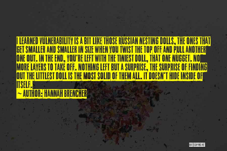 Hannah Brencher Quotes: I Learned Vulnerability Is A Bit Like Those Russian Nesting Dolls, The Ones That Get Smaller And Smaller In Size