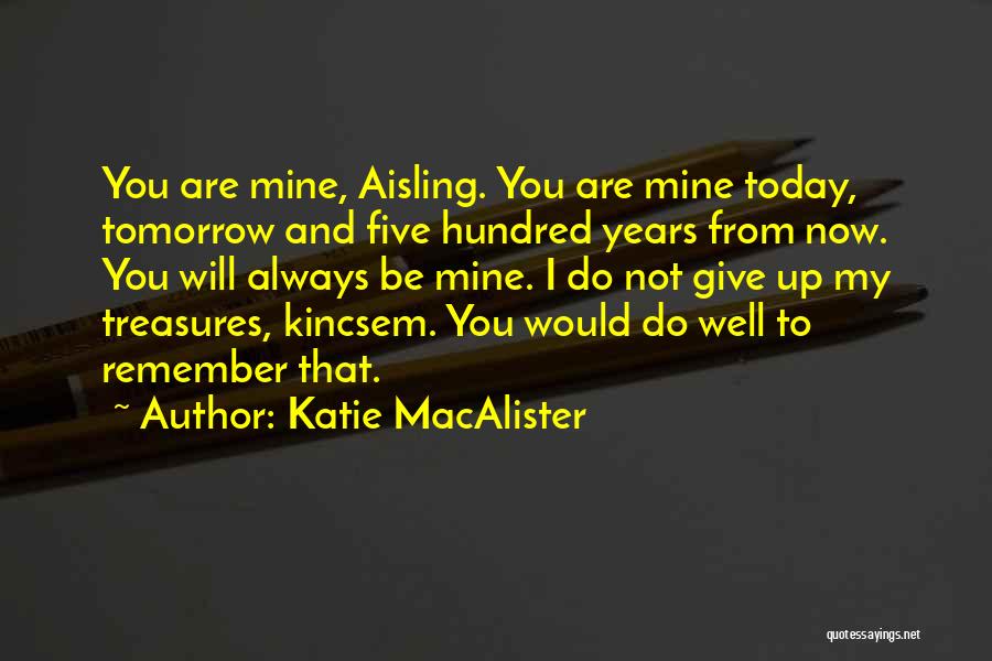 Katie MacAlister Quotes: You Are Mine, Aisling. You Are Mine Today, Tomorrow And Five Hundred Years From Now. You Will Always Be Mine.