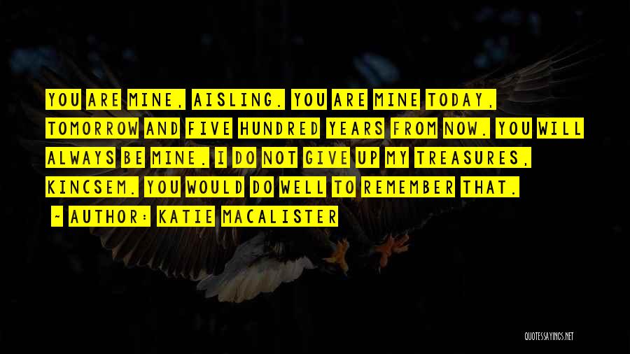 Katie MacAlister Quotes: You Are Mine, Aisling. You Are Mine Today, Tomorrow And Five Hundred Years From Now. You Will Always Be Mine.