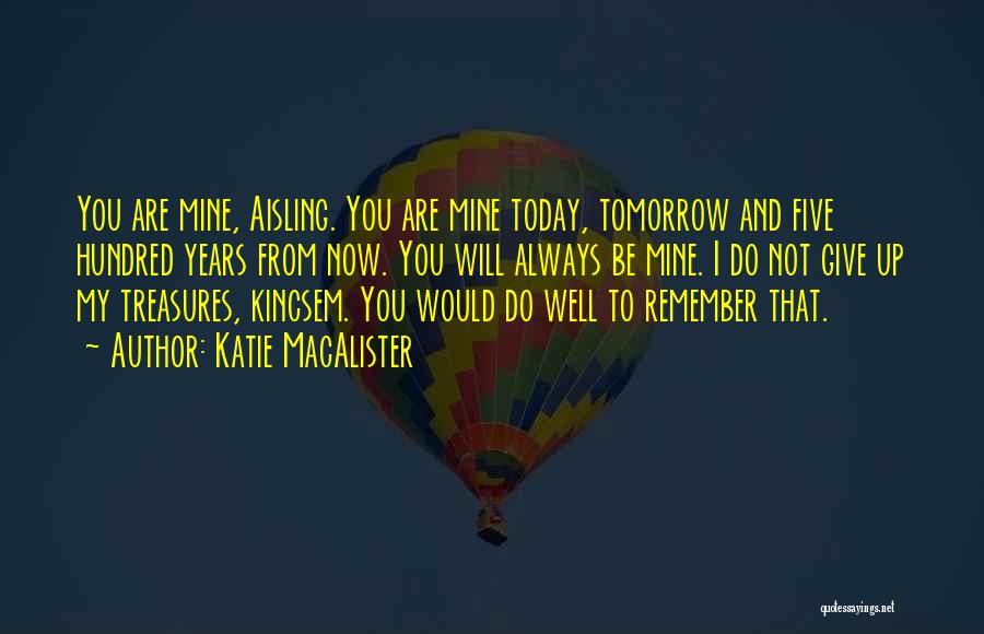 Katie MacAlister Quotes: You Are Mine, Aisling. You Are Mine Today, Tomorrow And Five Hundred Years From Now. You Will Always Be Mine.