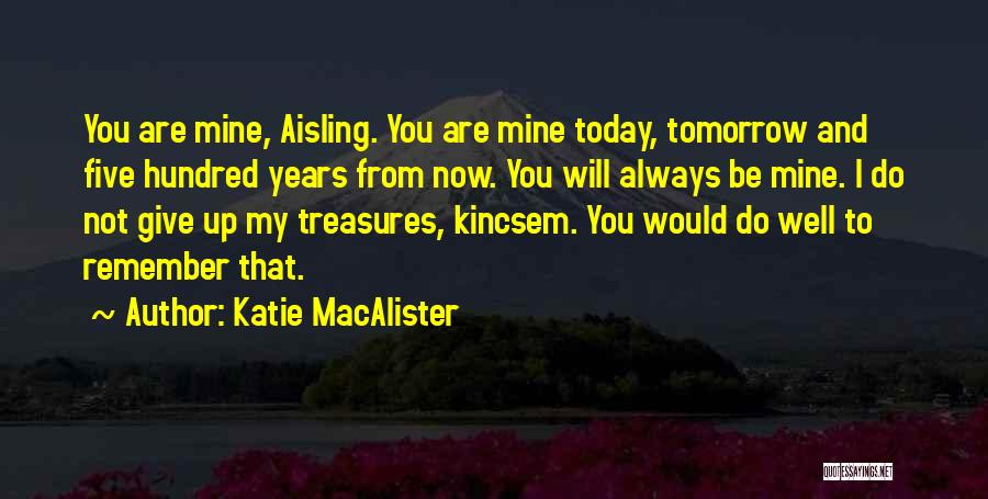 Katie MacAlister Quotes: You Are Mine, Aisling. You Are Mine Today, Tomorrow And Five Hundred Years From Now. You Will Always Be Mine.