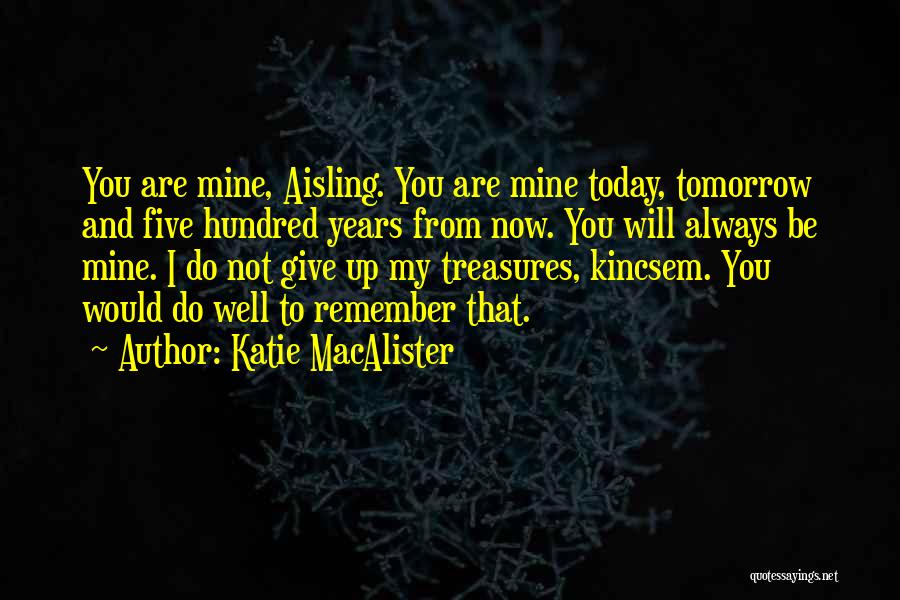 Katie MacAlister Quotes: You Are Mine, Aisling. You Are Mine Today, Tomorrow And Five Hundred Years From Now. You Will Always Be Mine.