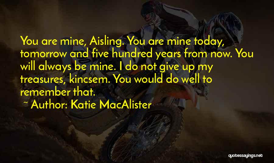 Katie MacAlister Quotes: You Are Mine, Aisling. You Are Mine Today, Tomorrow And Five Hundred Years From Now. You Will Always Be Mine.