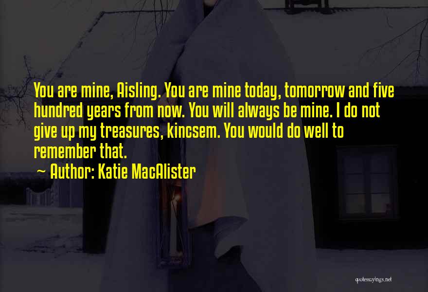 Katie MacAlister Quotes: You Are Mine, Aisling. You Are Mine Today, Tomorrow And Five Hundred Years From Now. You Will Always Be Mine.