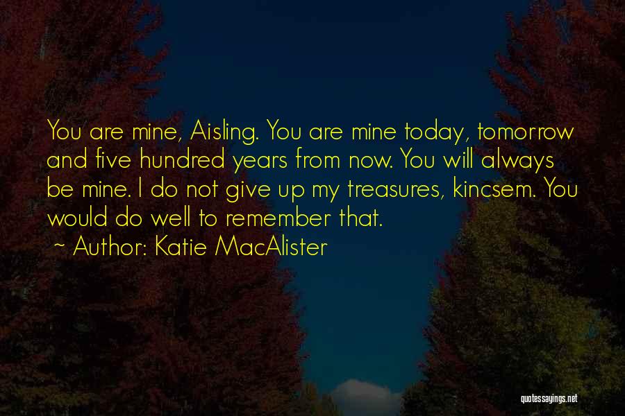 Katie MacAlister Quotes: You Are Mine, Aisling. You Are Mine Today, Tomorrow And Five Hundred Years From Now. You Will Always Be Mine.