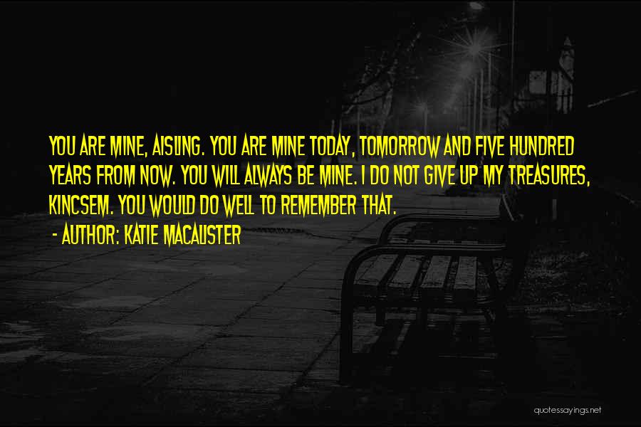 Katie MacAlister Quotes: You Are Mine, Aisling. You Are Mine Today, Tomorrow And Five Hundred Years From Now. You Will Always Be Mine.