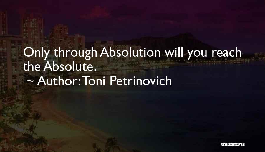 Toni Petrinovich Quotes: Only Through Absolution Will You Reach The Absolute.