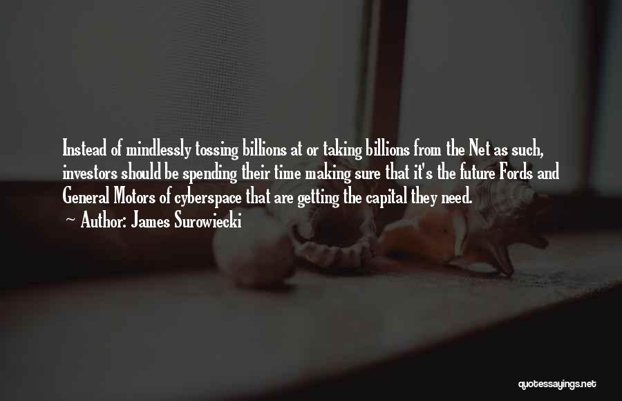 James Surowiecki Quotes: Instead Of Mindlessly Tossing Billions At Or Taking Billions From The Net As Such, Investors Should Be Spending Their Time