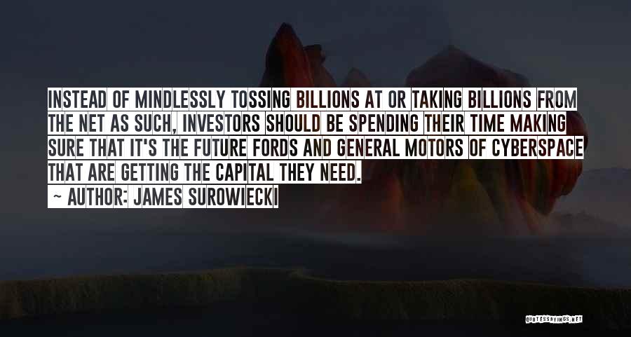 James Surowiecki Quotes: Instead Of Mindlessly Tossing Billions At Or Taking Billions From The Net As Such, Investors Should Be Spending Their Time