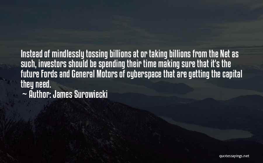 James Surowiecki Quotes: Instead Of Mindlessly Tossing Billions At Or Taking Billions From The Net As Such, Investors Should Be Spending Their Time