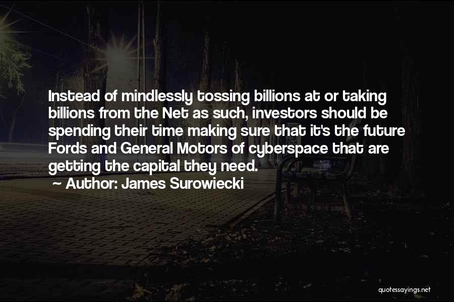 James Surowiecki Quotes: Instead Of Mindlessly Tossing Billions At Or Taking Billions From The Net As Such, Investors Should Be Spending Their Time