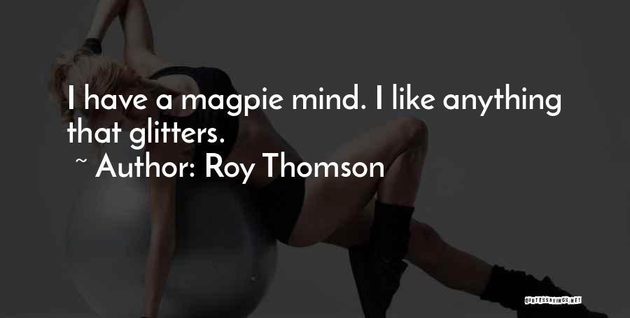 Roy Thomson Quotes: I Have A Magpie Mind. I Like Anything That Glitters.