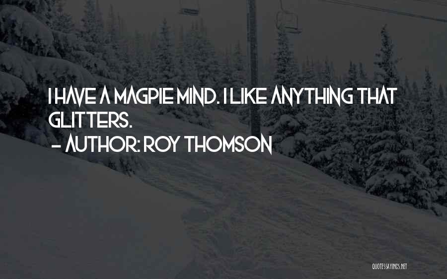 Roy Thomson Quotes: I Have A Magpie Mind. I Like Anything That Glitters.