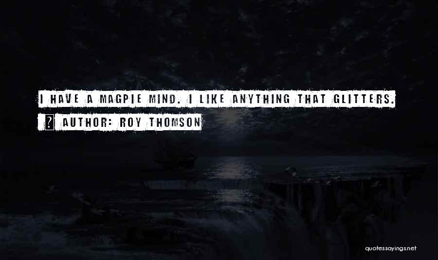Roy Thomson Quotes: I Have A Magpie Mind. I Like Anything That Glitters.