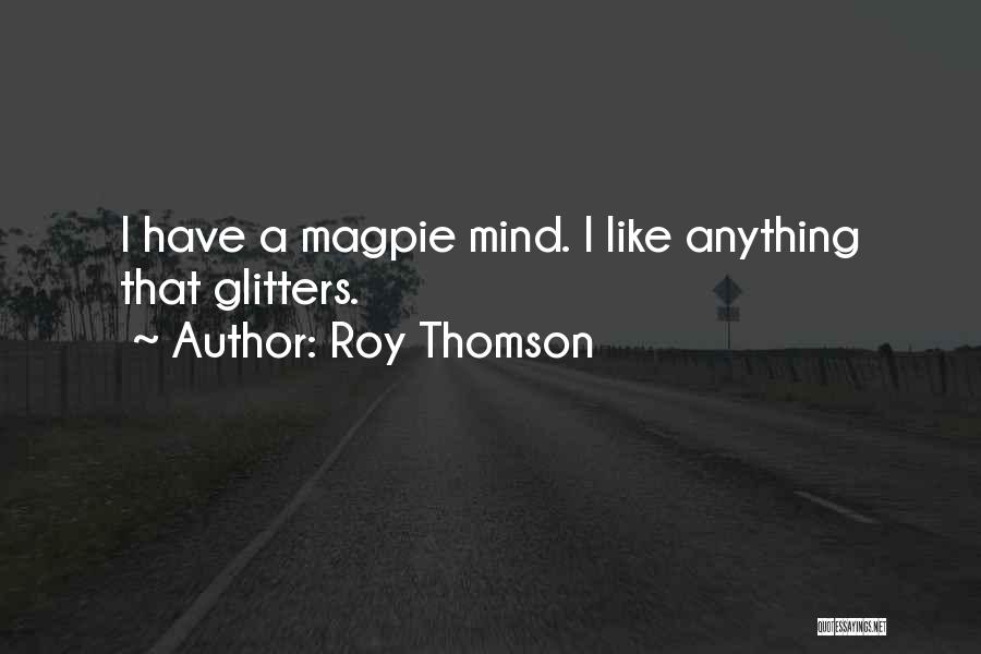 Roy Thomson Quotes: I Have A Magpie Mind. I Like Anything That Glitters.