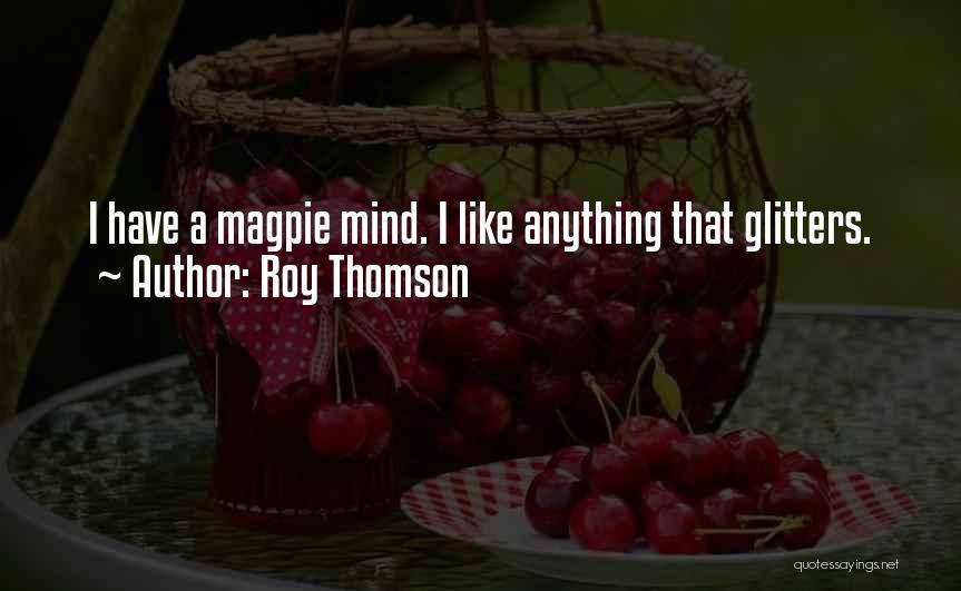 Roy Thomson Quotes: I Have A Magpie Mind. I Like Anything That Glitters.