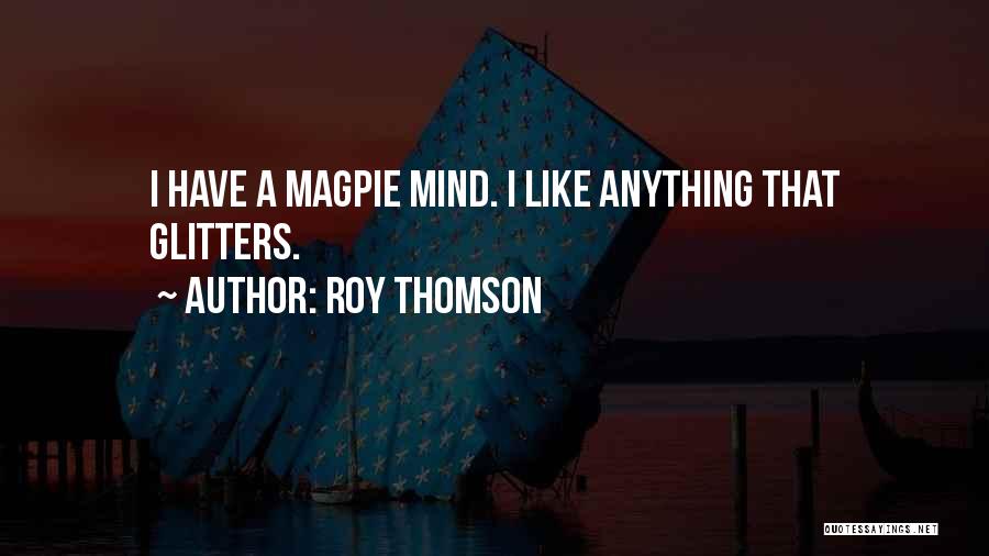 Roy Thomson Quotes: I Have A Magpie Mind. I Like Anything That Glitters.