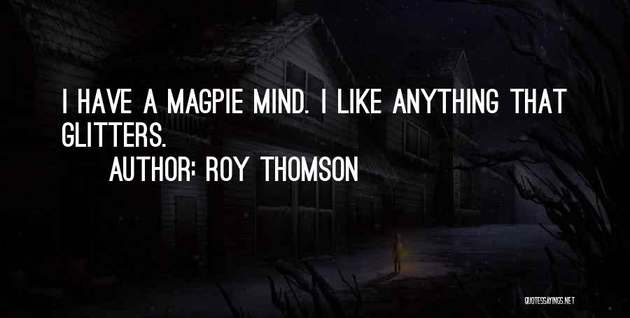 Roy Thomson Quotes: I Have A Magpie Mind. I Like Anything That Glitters.