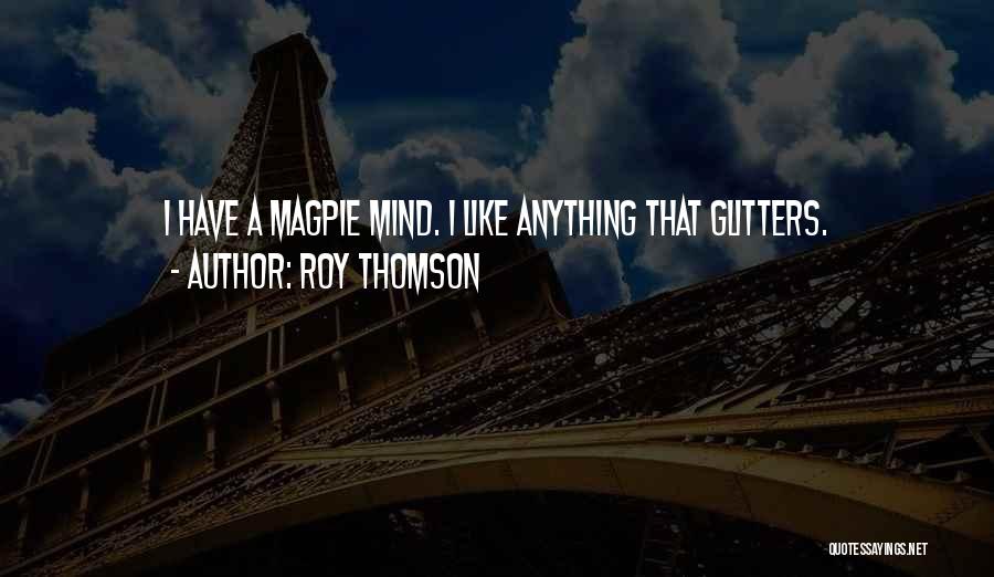 Roy Thomson Quotes: I Have A Magpie Mind. I Like Anything That Glitters.