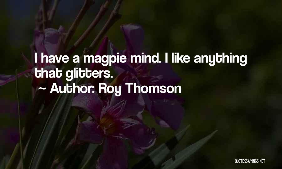 Roy Thomson Quotes: I Have A Magpie Mind. I Like Anything That Glitters.