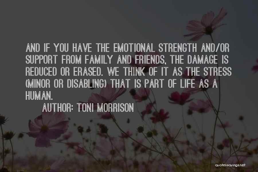 Toni Morrison Quotes: And If You Have The Emotional Strength And/or Support From Family And Friends, The Damage Is Reduced Or Erased. We