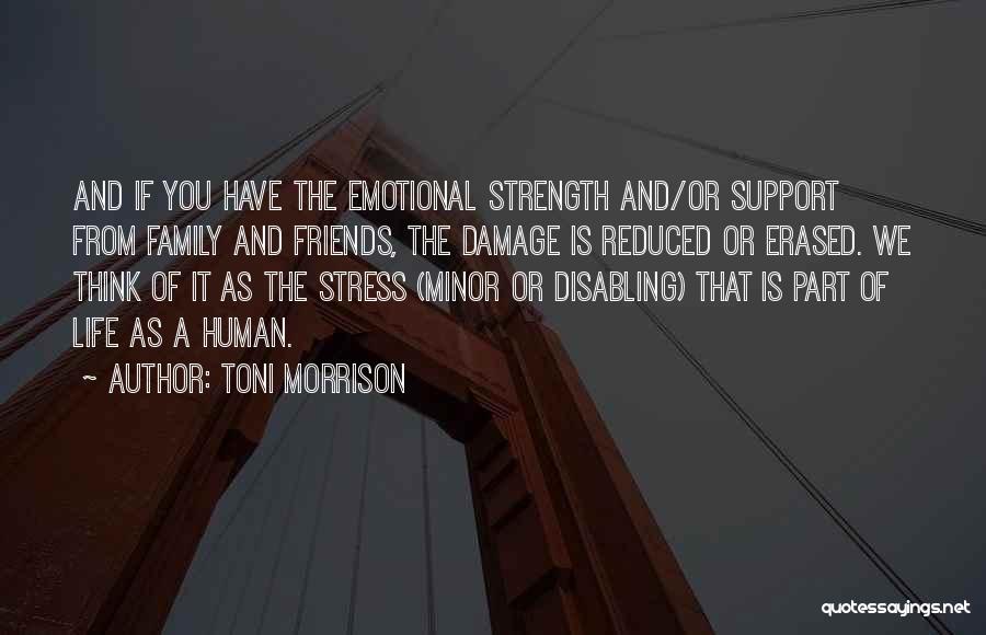 Toni Morrison Quotes: And If You Have The Emotional Strength And/or Support From Family And Friends, The Damage Is Reduced Or Erased. We