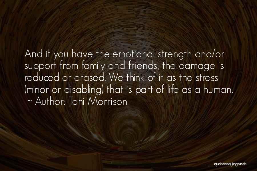 Toni Morrison Quotes: And If You Have The Emotional Strength And/or Support From Family And Friends, The Damage Is Reduced Or Erased. We