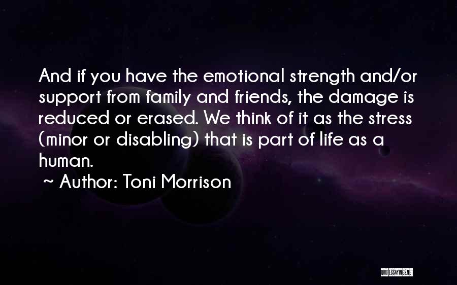 Toni Morrison Quotes: And If You Have The Emotional Strength And/or Support From Family And Friends, The Damage Is Reduced Or Erased. We