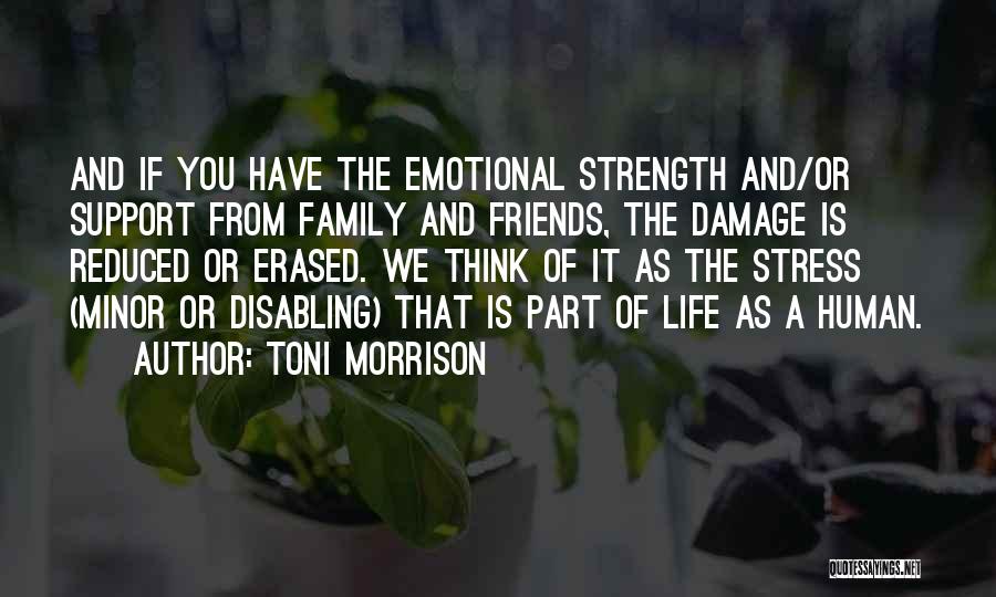 Toni Morrison Quotes: And If You Have The Emotional Strength And/or Support From Family And Friends, The Damage Is Reduced Or Erased. We