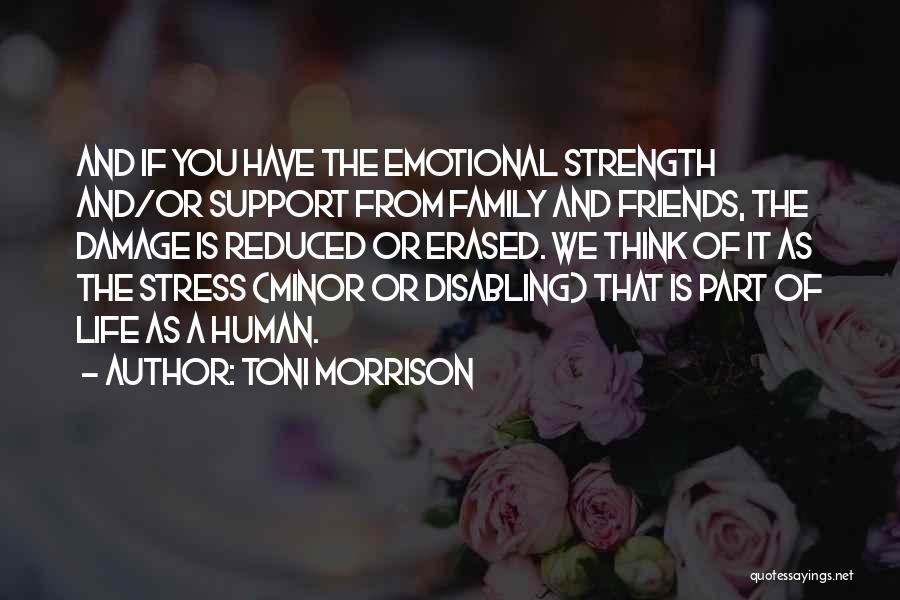 Toni Morrison Quotes: And If You Have The Emotional Strength And/or Support From Family And Friends, The Damage Is Reduced Or Erased. We