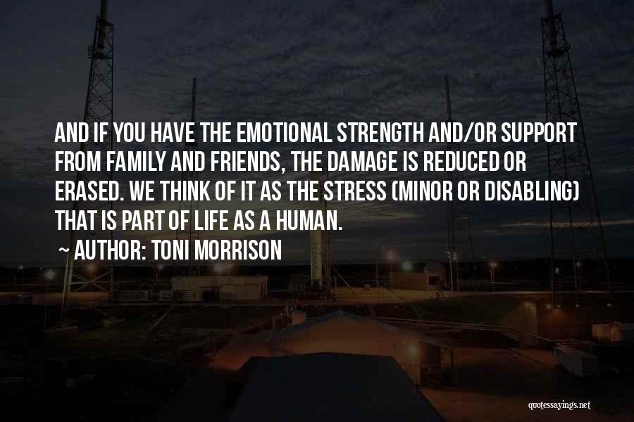 Toni Morrison Quotes: And If You Have The Emotional Strength And/or Support From Family And Friends, The Damage Is Reduced Or Erased. We