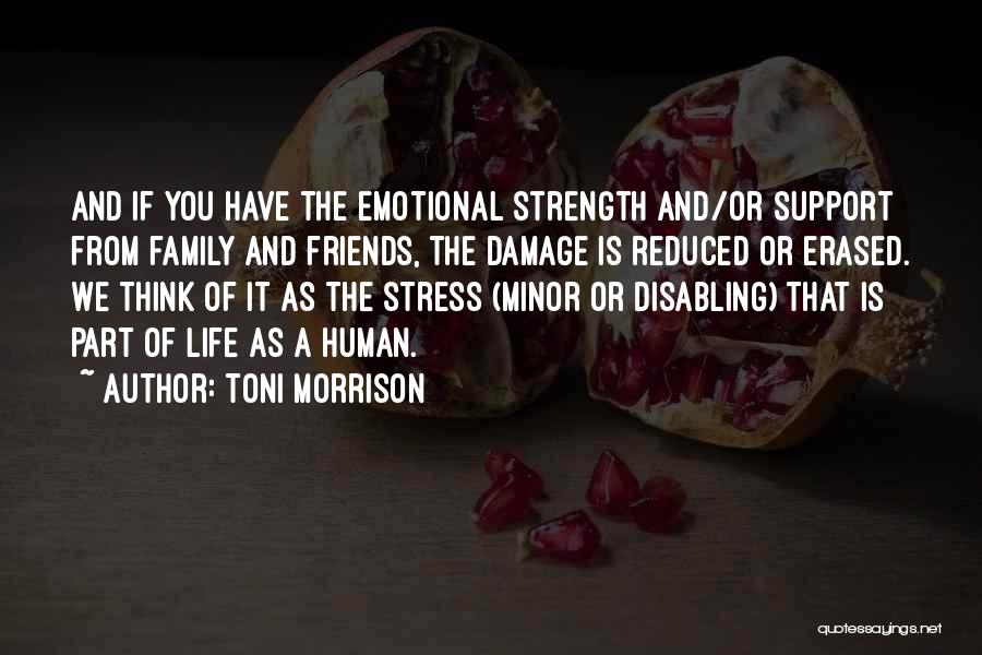 Toni Morrison Quotes: And If You Have The Emotional Strength And/or Support From Family And Friends, The Damage Is Reduced Or Erased. We