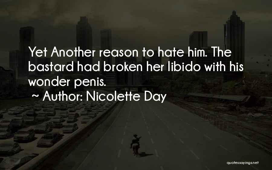 Nicolette Day Quotes: Yet Another Reason To Hate Him. The Bastard Had Broken Her Libido With His Wonder Penis.