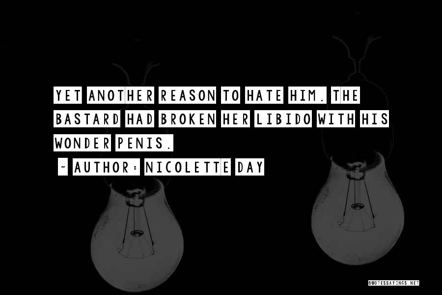 Nicolette Day Quotes: Yet Another Reason To Hate Him. The Bastard Had Broken Her Libido With His Wonder Penis.