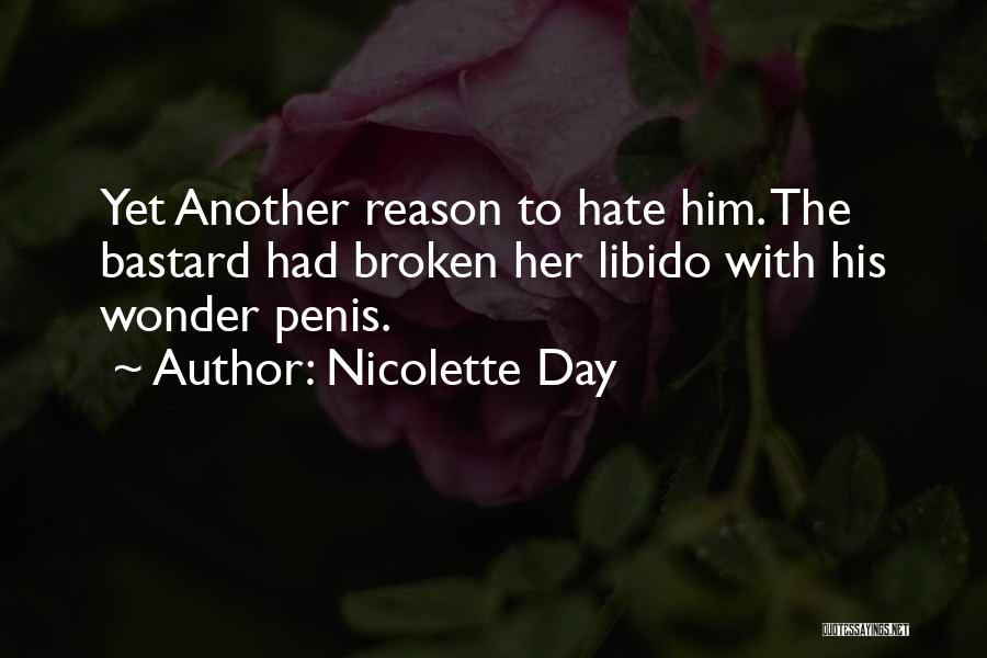 Nicolette Day Quotes: Yet Another Reason To Hate Him. The Bastard Had Broken Her Libido With His Wonder Penis.