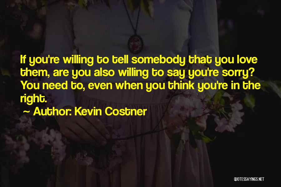 Kevin Costner Quotes: If You're Willing To Tell Somebody That You Love Them, Are You Also Willing To Say You're Sorry? You Need