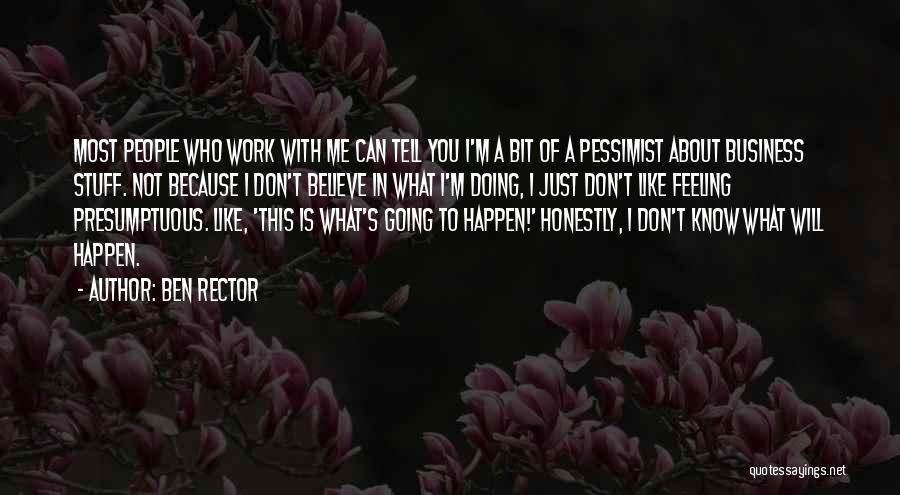 Ben Rector Quotes: Most People Who Work With Me Can Tell You I'm A Bit Of A Pessimist About Business Stuff. Not Because