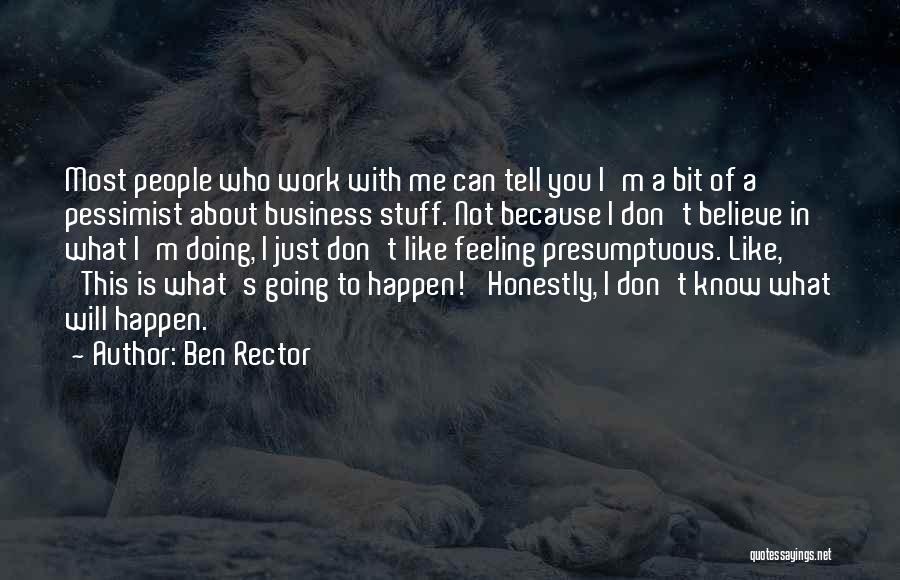 Ben Rector Quotes: Most People Who Work With Me Can Tell You I'm A Bit Of A Pessimist About Business Stuff. Not Because
