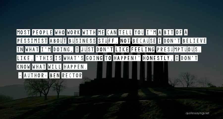 Ben Rector Quotes: Most People Who Work With Me Can Tell You I'm A Bit Of A Pessimist About Business Stuff. Not Because