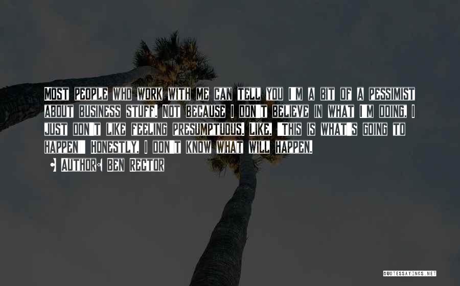 Ben Rector Quotes: Most People Who Work With Me Can Tell You I'm A Bit Of A Pessimist About Business Stuff. Not Because