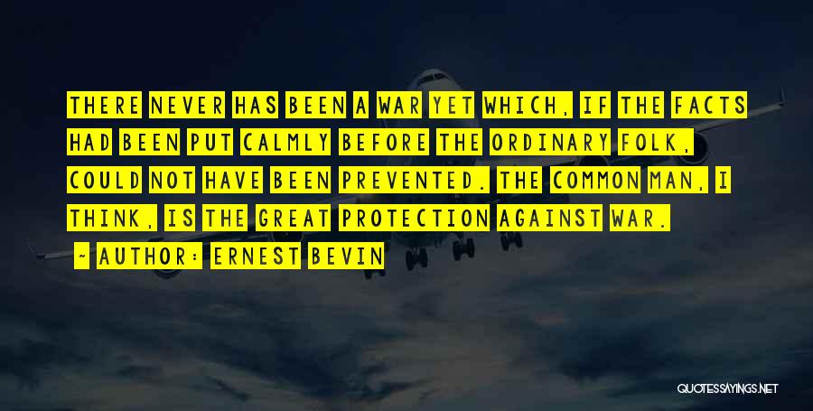 Ernest Bevin Quotes: There Never Has Been A War Yet Which, If The Facts Had Been Put Calmly Before The Ordinary Folk, Could