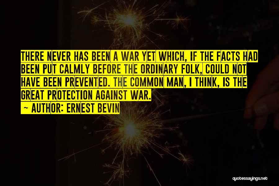 Ernest Bevin Quotes: There Never Has Been A War Yet Which, If The Facts Had Been Put Calmly Before The Ordinary Folk, Could