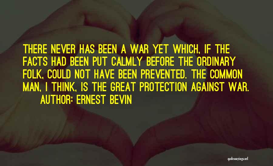 Ernest Bevin Quotes: There Never Has Been A War Yet Which, If The Facts Had Been Put Calmly Before The Ordinary Folk, Could