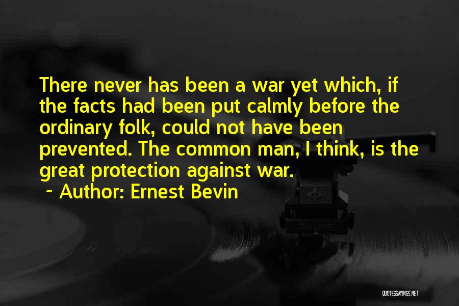 Ernest Bevin Quotes: There Never Has Been A War Yet Which, If The Facts Had Been Put Calmly Before The Ordinary Folk, Could