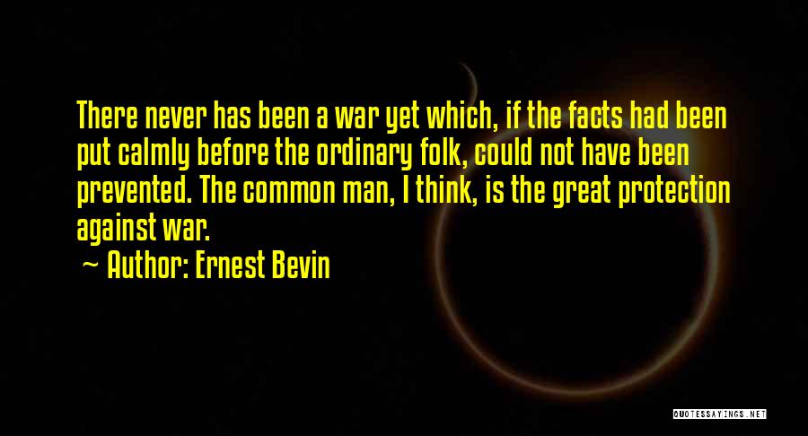 Ernest Bevin Quotes: There Never Has Been A War Yet Which, If The Facts Had Been Put Calmly Before The Ordinary Folk, Could