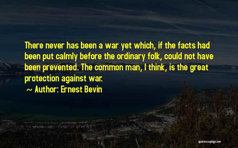 Ernest Bevin Quotes: There Never Has Been A War Yet Which, If The Facts Had Been Put Calmly Before The Ordinary Folk, Could