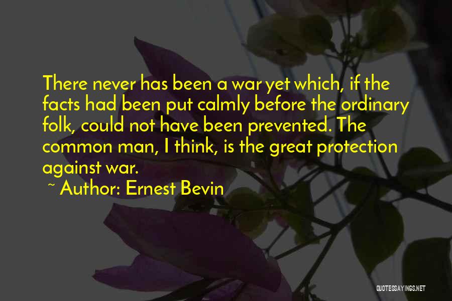 Ernest Bevin Quotes: There Never Has Been A War Yet Which, If The Facts Had Been Put Calmly Before The Ordinary Folk, Could