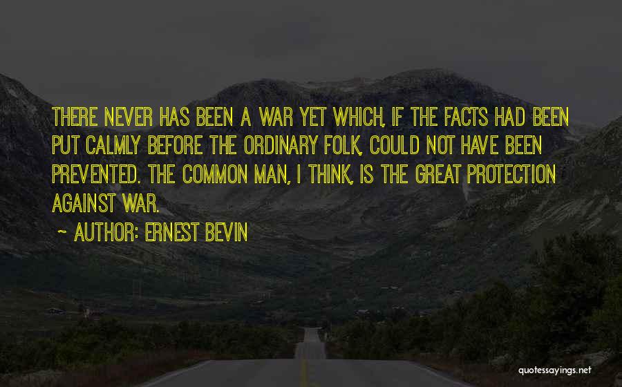 Ernest Bevin Quotes: There Never Has Been A War Yet Which, If The Facts Had Been Put Calmly Before The Ordinary Folk, Could