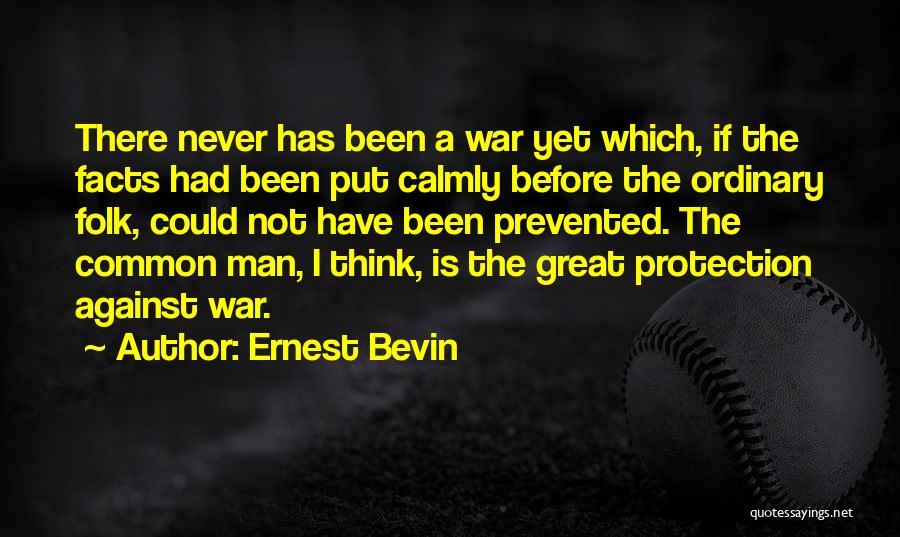 Ernest Bevin Quotes: There Never Has Been A War Yet Which, If The Facts Had Been Put Calmly Before The Ordinary Folk, Could