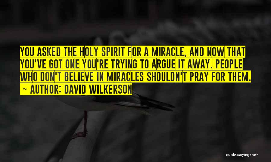 David Wilkerson Quotes: You Asked The Holy Spirit For A Miracle, And Now That You've Got One You're Trying To Argue It Away.